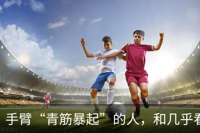 手臂“青筋暴起”的人，和几乎看不到青筋的人相比，哪种更健康