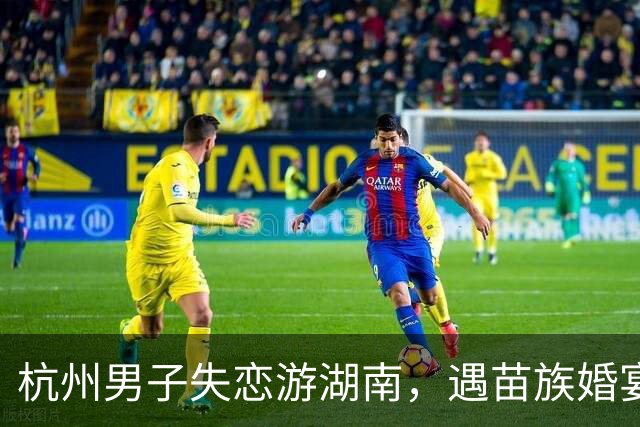 杭州男子失恋游湖南，遇苗族婚宴随礼1000入席，离场却被伴娘拦下