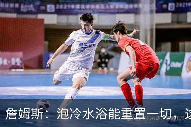 詹姆斯：泡冷水浴能重置一切，这习惯我坚持了20年